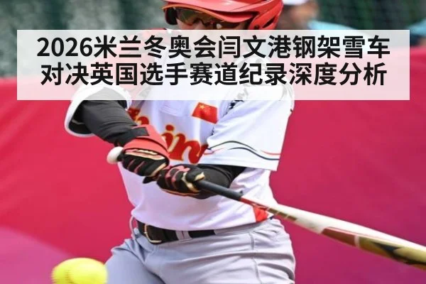 2026米兰冬奥会闫文港钢架雪车对决英国选手赛道纪录深度分析