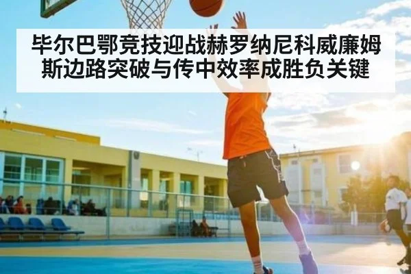 毕尔巴鄂竞技迎战赫罗纳尼科威廉姆斯边路突破与传中效率成胜负关键